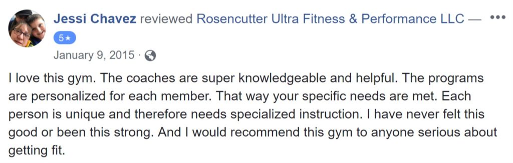 Review from Jessi Chavez: "I love this gym. The coaches are super knowledgeable and helpful. The programs are personalized for each member. That way your specific needs are met. Each person is unique and therefore needs specialized instruction. I have never felt this good or been this strong. And I would recommend this gym to anyone serious about getting fit."